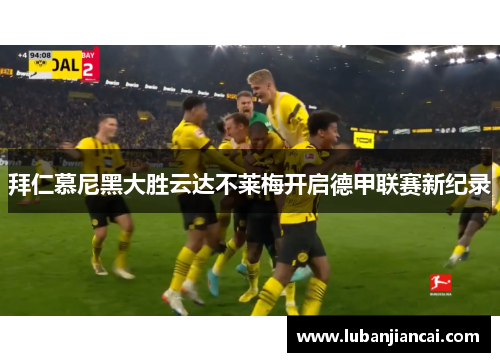拜仁慕尼黑大胜云达不莱梅开启德甲联赛新纪录