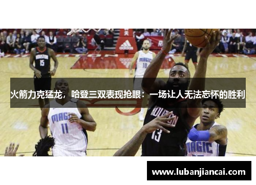 火箭力克猛龙，哈登三双表现抢眼：一场让人无法忘怀的胜利