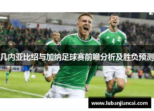 几内亚比绍与加纳足球赛前瞻分析及胜负预测