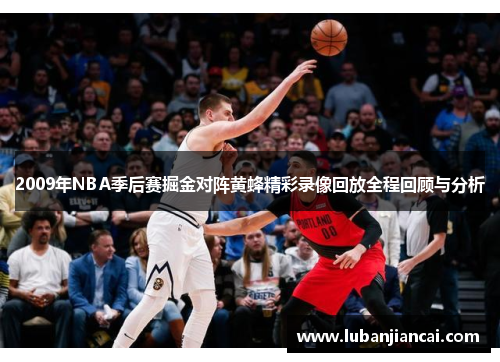2009年NBA季后赛掘金对阵黄蜂精彩录像回放全程回顾与分析