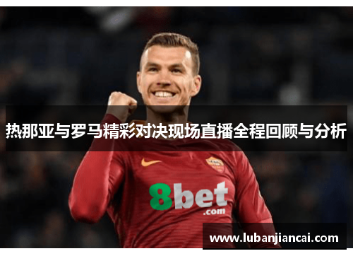 热那亚与罗马精彩对决现场直播全程回顾与分析