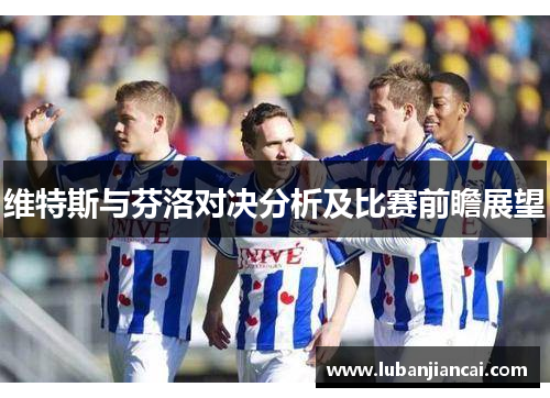 维特斯与芬洛对决分析及比赛前瞻展望