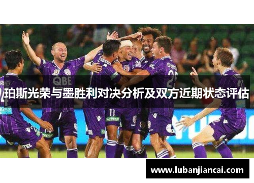 珀斯光荣与墨胜利对决分析及双方近期状态评估