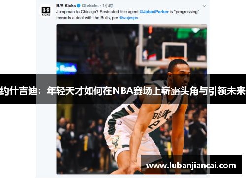 约什吉迪：年轻天才如何在NBA赛场上崭露头角与引领未来