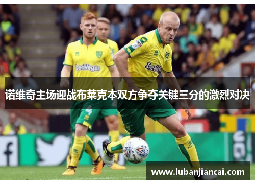 诺维奇主场迎战布莱克本双方争夺关键三分的激烈对决