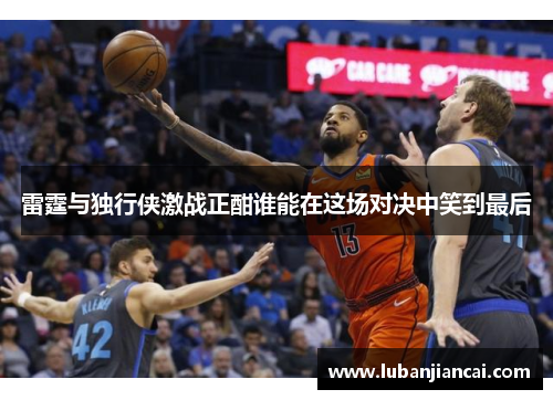 雷霆与独行侠激战正酣谁能在这场对决中笑到最后
